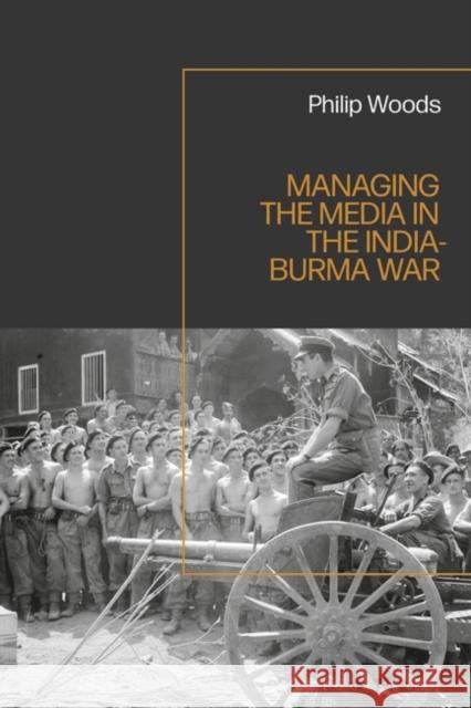 Managing the Media in the India-Burma War, 1941-1945 Philip Woods 9781350271678 Bloomsbury Academic