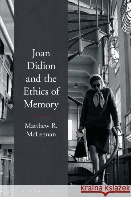 Joan Didion and the Ethics of Memory Dr. Matthew R. (Saint Paul University, Canada) McLennan 9781350271869 Bloomsbury Publishing PLC
