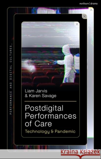 Postdigital Performances of Care Karen (University of Lincoln, UK) Savage 9781350272101 Bloomsbury Publishing PLC