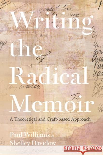 Writing the Radical Memoir: A Theoretical and Craft-based Approach Paul Williams Shelley Davidow 9781350272200