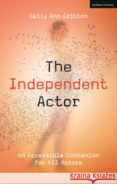 The Independent Actor: An Accessible Companion for All Actors Sally Ann Gritton 9781350272613 Bloomsbury Publishing PLC