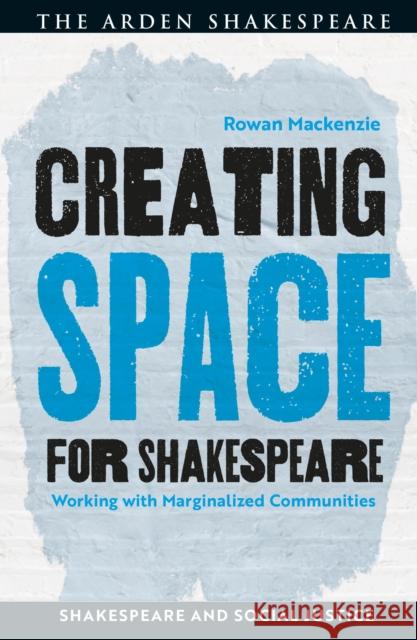 Creating Space for Shakespeare: Working with Marginalized Communities MacKenzie, Rowan 9781350272651