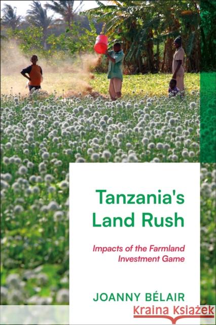 Tanzania's Land Rush: Impacts of the Farmland Investment Game Joanny Bélair (Utrecht University, Netherlands) 9781350273900 Bloomsbury Publishing PLC