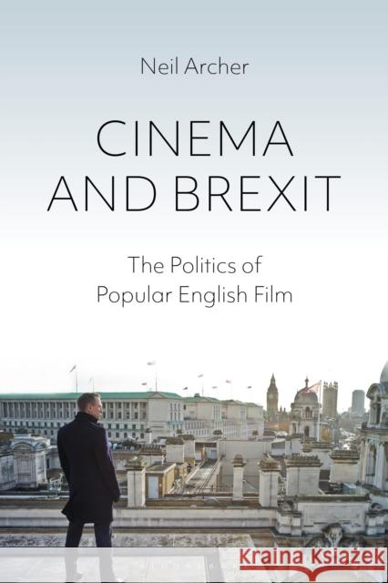 Cinema and Brexit: The Politics of Popular English Film Neil Archer 9781350274341 Bloomsbury Academic
