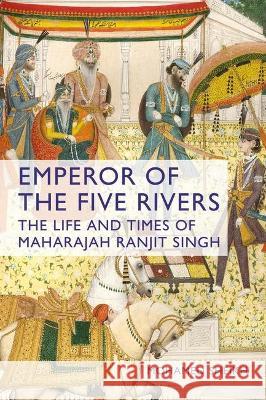 Emperor of the Five Rivers: The Life and Times of Maharajah Ranjit Singh Mohamed Sheikh 9781350274365