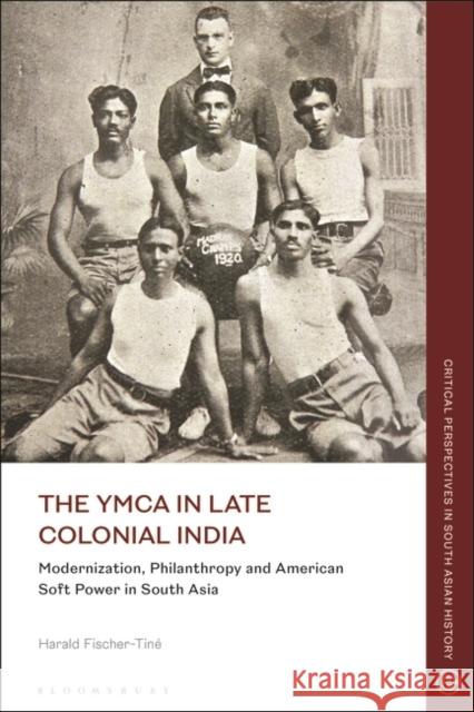 The YMCA in Late Colonial India Harald (ETH Zurich, Switzerland) Fischer-Tine 9781350275270