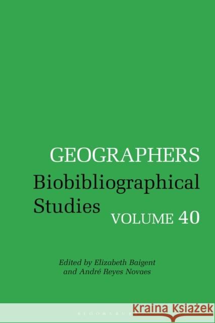Geographers: Biobibliographical Studies, Volume 40 Andr Novaes Elizabeth Baigent 9781350276864