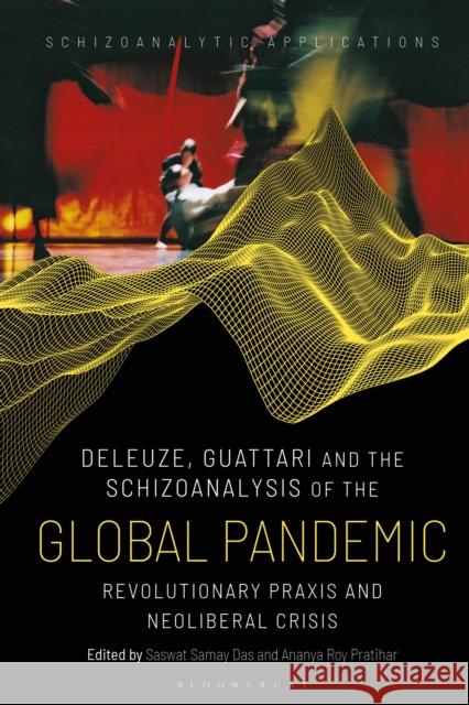 Deleuze, Guattari and the Schizoanalysis of the Global Pandemic: Revolutionary Praxis and Neoliberal Crisis Das, Saswat Samay 9781350276918 Bloomsbury Publishing PLC