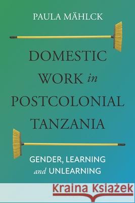 Domestic Workers in Postcolonial Tanzania: Gender, Learning and Unlearning Paula M?hlck 9781350277038 Bloomsbury Academic