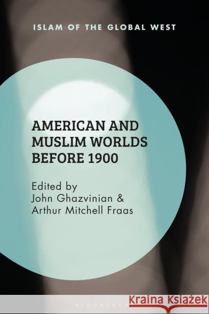 American and Muslim Worlds Before 1900 John Ghazvinian Frank Peter Arthur Mitchell Fraas 9781350277861