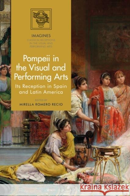 Pompeii in the Visual and Performing Arts: Its Reception in Spain and America Recio, Mirella Romero 9781350277885 Bloomsbury Publishing (UK)