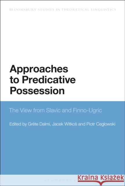 Approaches to Predicative Possession: The View from Slavic and Finno-Ugric Gr Dalmi Jacek Witkos Piotr Ceglowski 9781350277939 Bloomsbury Academic