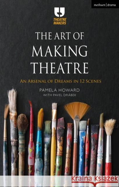 The Art of Making Theatre: An Arsenal of Dreams in 12 Scenes Pamela Howard Pavel Dr 9781350277991 Methuen Drama