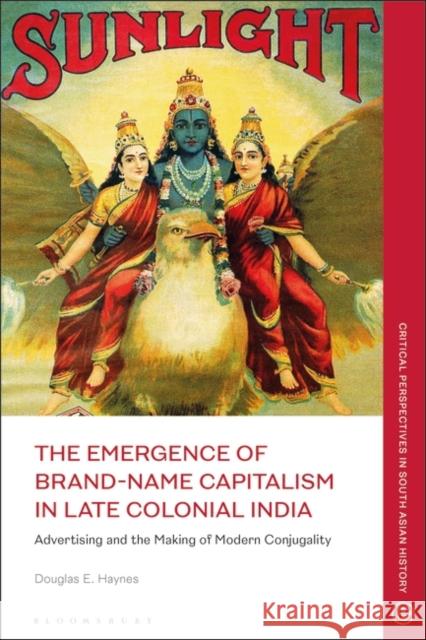 The Emergence of Brand-Name Capitalism in Late Colonial India Haynes Douglas E. Haynes 9781350278073 Bloomsbury Publishing (UK)