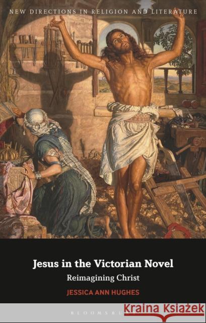 Jesus in the Victorian Novel: Reimagining Christ Hughes, Jessica Ann 9781350278196