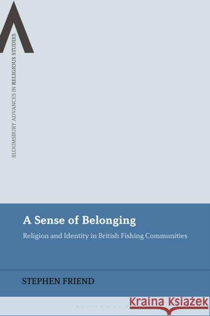 A Sense of Belonging: Religion and Identity in British Fishing Communities Friend, Stephen 9781350278202 Bloomsbury Academic