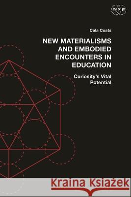 New Materialisms and Embodied Encounters in Education: Curiosity's Vital Potential Cala Coats Derek R. Ford Tyson E. Lewis 9781350278783