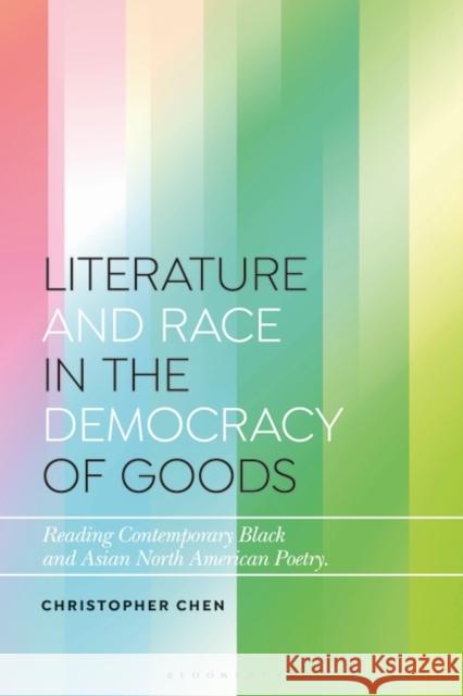 Literature and Race in the Democracy of Goods: Reading Contemporary Black and Asian North American Poetry Christopher Chen Daniel Katz 9781350278806 Bloomsbury Publishing PLC