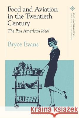 Food and Aviation in the Twentieth Century: The Pan American Ideal Bryce Evans Amy Bentley Peter Scholliers 9781350279476 Bloomsbury Academic