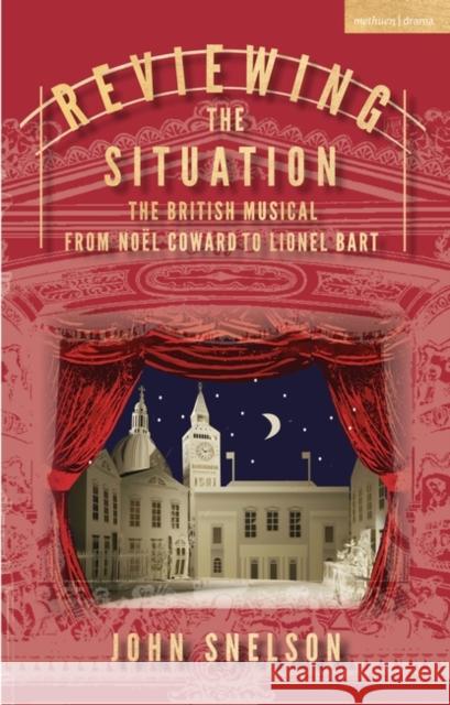 Reviewing the Situation: The British Musical from Noël Coward to Lionel Bart Snelson, John 9781350279582 Bloomsbury Publishing PLC