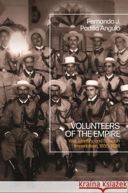 Volunteers of the Empire Fernando J. (University of Bristol, UK) Padilla Angulo 9781350281233 Bloomsbury Publishing PLC