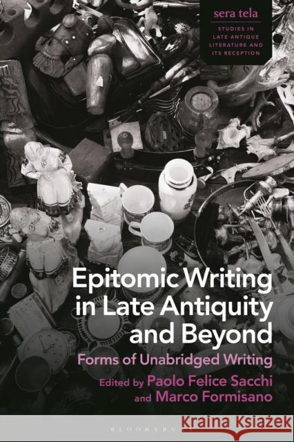 Epitomic Writing in Late Antiquity and Beyond: Forms of Unabridged Writing Sacchi, Paolo Felice 9781350281936 Bloomsbury Academic