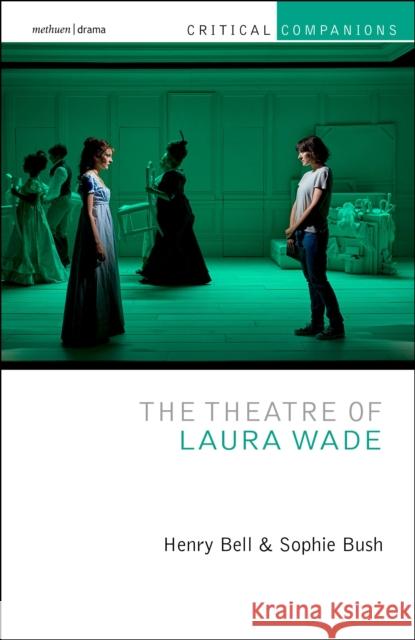 The Theatre of Laura Wade Sophie (Sheffield Hallam University, UK) Bush 9781350282100