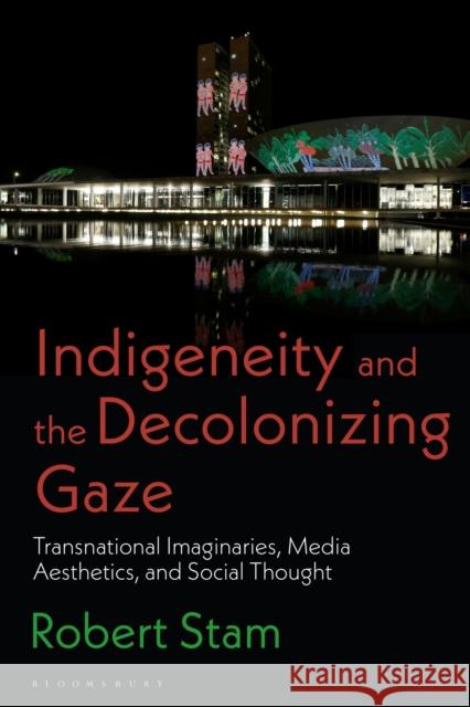 Indigeneity and the Decolonizing Gaze: Transnational Imaginaries, Media Aesthetics, and Social Thought Stam, Robert 9781350282353 Bloomsbury Publishing PLC