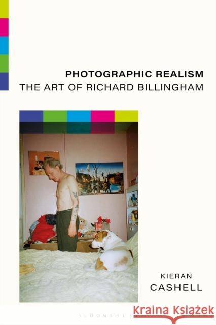 Photographic Realism: The Art of Richard Billingham Kieran (Limerick Institute of Technology, Ireland) Cashell 9781350282421 Bloomsbury Publishing PLC