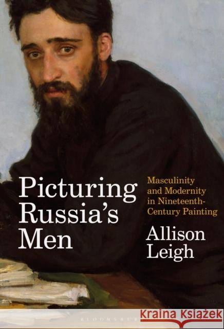 Picturing Russia's Men: Masculinity and Modernity in Nineteenth-Century Painting Leigh, Allison 9781350282742