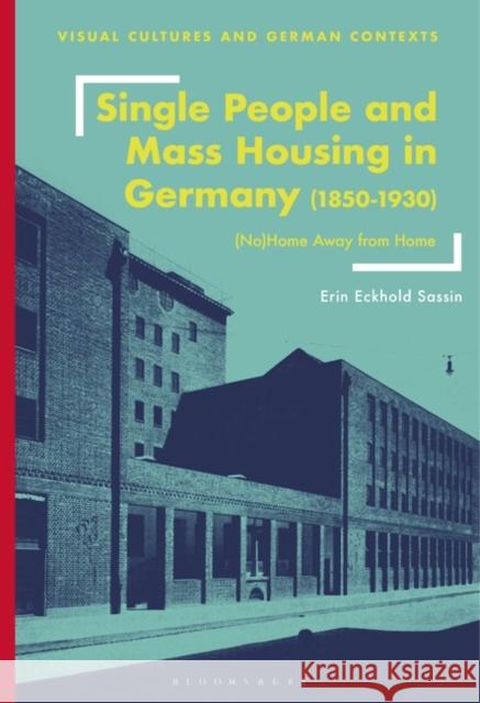 Single People and Mass Housing in Germany, 1850-1930: (No)Home Away from Home Erin Eckhold Sassin Deborah Ascher Barnstone Thomas O. Haakenson 9781350282780 Bloomsbury Visual Arts