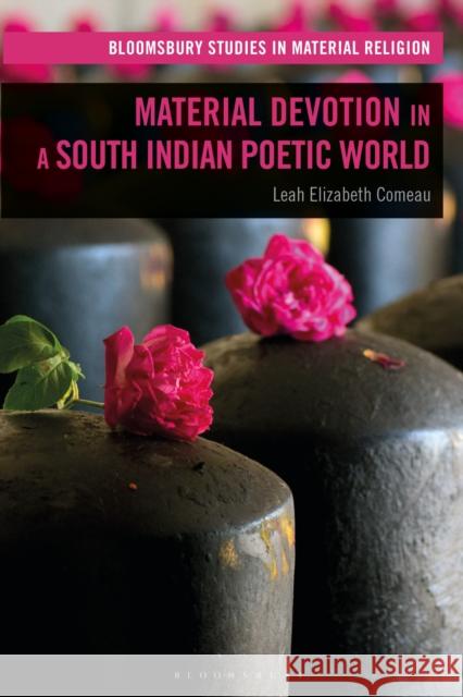 Material Devotion in a South Indian Poetic World Leah Elizabeth Comeau Amy Whitehead Birgit Meyer 9781350283183 Bloomsbury Academic