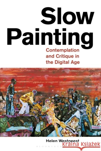 Slow Painting: Contemplation and Critique in the Digital Age Helen Westgeest 9781350283572