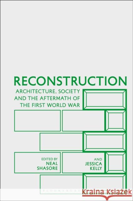 Reconstruction: Architecture, Society and the Aftermath of the First World War Neal Shasore Jessica Kelly 9781350283923 Bloomsbury Visual Arts