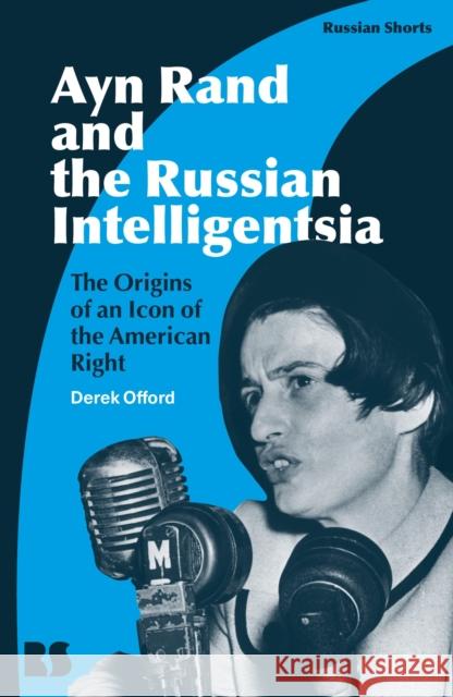 Ayn Rand and the Russian Intelligentsia: The Origins of an Icon of the American Right Derek Offord Eugene M. Avrutin Stephen M. Norris 9781350283947 Bloomsbury Academic