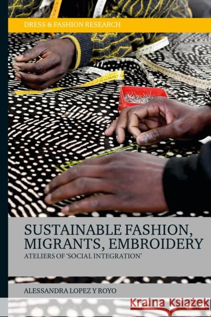Sustainable Fashion, Migrants, Embroidery: Ateliers of 'Social Integration' Dr Alessandra (Independent scholar) Lopez y Royo 9781350284135 Bloomsbury Visual Arts