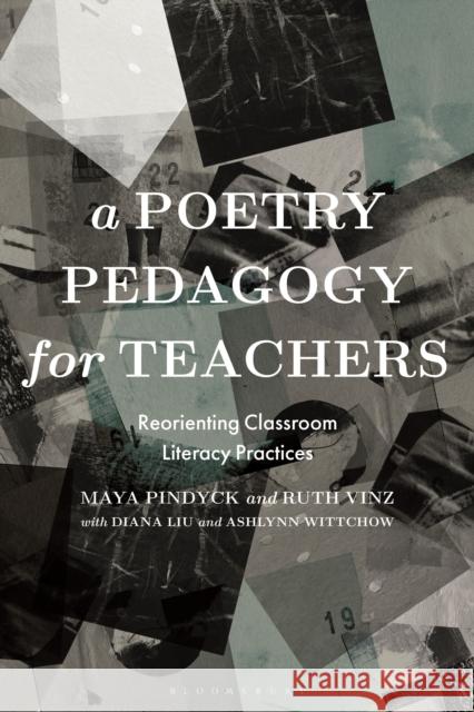 A Poetry Pedagogy for Teachers: Reorienting Classroom Literacy Practices Dr Maya Pindyck (Moore College of Art and Design, USA), Professor Ruth Vinz (Teachers College, Columbia University, USA) 9781350285385