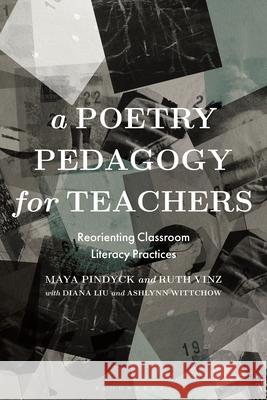 A Poetry Pedagogy for Teachers: Reorienting Classroom Literacy Practices Maya Pindyck Ruth Vinz Diana Liu 9781350285392