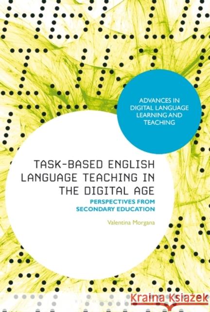 Task-Based English Language Teaching in the Digital Age: Perspectives from Secondary Education Valentina Morgana Michael Thomas Mark Peterson 9781350288058 Bloomsbury Publishing PLC