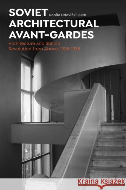 Soviet Architectural Avant-Gardes: Architecture and Stalin's Revolution from Above, 1928-1938 Udovicki-Selb, Danilo 9781350288423 Bloomsbury Publishing PLC