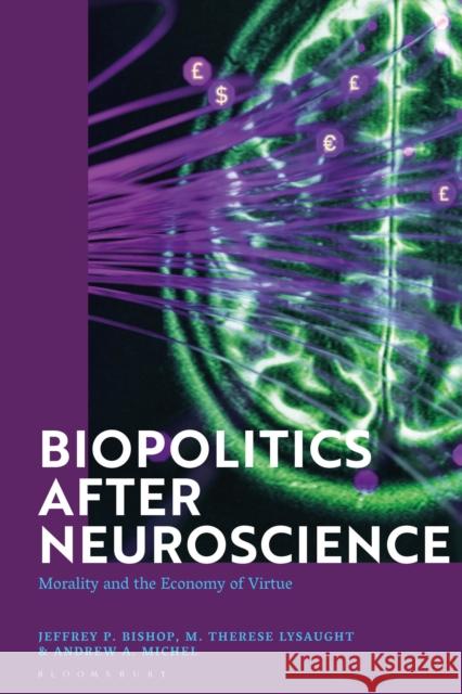 Biopolitics After Neuroscience: Morality and the Economy of Virtue Jeffrey P. Bishop (Saint Louis University, USA), M. Therese Lysaught (Loyola University Chicago, USA), Andrew A. Michel  9781350288447
