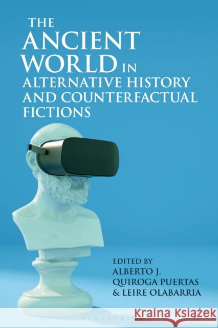 The Ancient World in Alternative History and Counterfactual Fictions Alberto J. Quiroga Puertas Leire Olabarria 9781350289666 Bloomsbury Academic