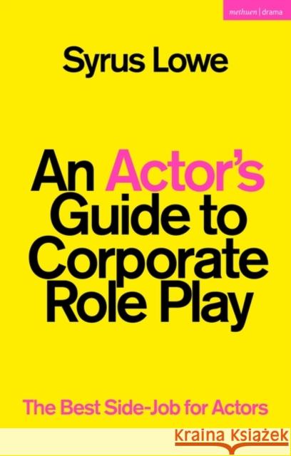 An Actor’s Guide to Corporate Role Play Syrus (Freelance practitioner, UK) Lowe 9781350289895 Bloomsbury Publishing PLC