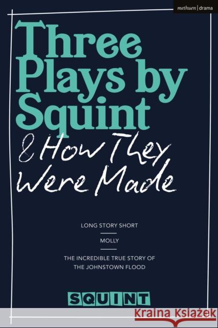 Three Plays by Squint & How They Were Made: Long Story Short, Molly, the Incredible True Story of the Johnstown Flood Theatre, Squint 9781350289956 Bloomsbury Publishing PLC
