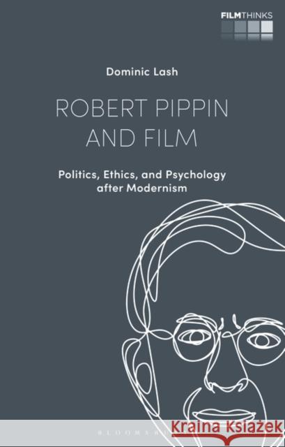 Robert Pippin and Film: Politics, Ethics, and Psychology After Modernism Lash, Dominic 9781350290167