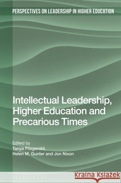 Intellectual Leadership, Higher Education and Precarious Times Tanya Fitzgerald Helen M. Gunter Jon Nixon 9781350291843 Bloomsbury Academic