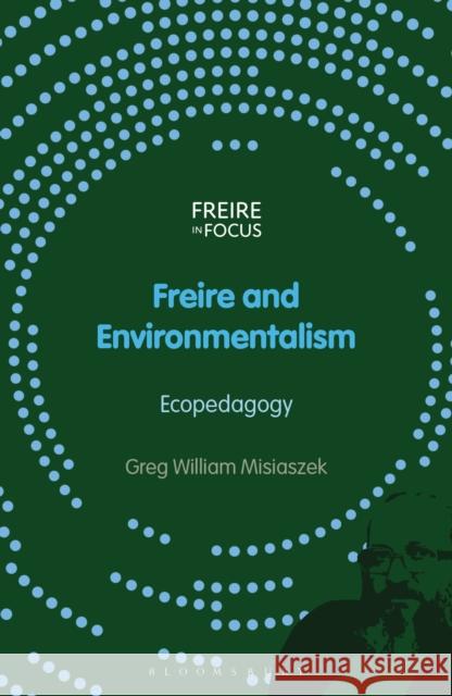 Freire and Environmentalism: Ecopedagogy Greg William Misiaszek Greg William Misiaszek Carlos Alberto Torres 9781350292093 Bloomsbury Academic