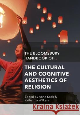 The Bloomsbury Handbook of the Cultural and Cognitive Aesthetics of Religion Anne Koch Katharina Wilkens 9781350292284 Bloomsbury Academic