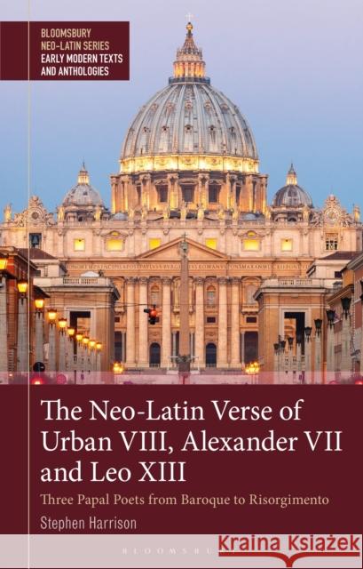 The Neo-Latin Verse of Urban VIII, Alexander VII and Leo XIII: Three Papal Poets from Baroque to Risorgimento Stephen (Professor of Latin Literature, University of Oxford, UK) Harrison 9781350292376 Bloomsbury Academic