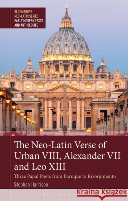 The Neo-Latin Verse of Urban VIII, Alexander VII and Leo XIII: Three Papal Poets from Baroque to Resorgimento Stephen Harrison Gesine Manuwald Stephen Harrison 9781350292383